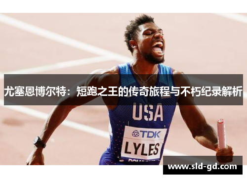 尤塞恩博尔特：短跑之王的传奇旅程与不朽纪录解析