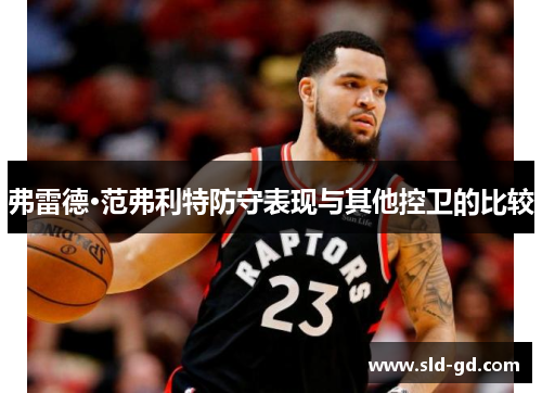 弗雷德·范弗利特防守表现与其他控卫的比较
