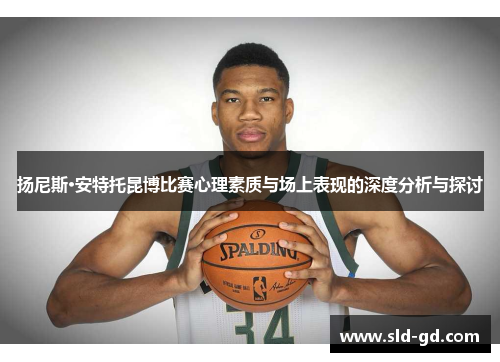 扬尼斯·安特托昆博比赛心理素质与场上表现的深度分析与探讨