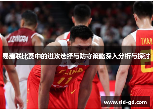 易建联比赛中的进攻选择与防守策略深入分析与探讨