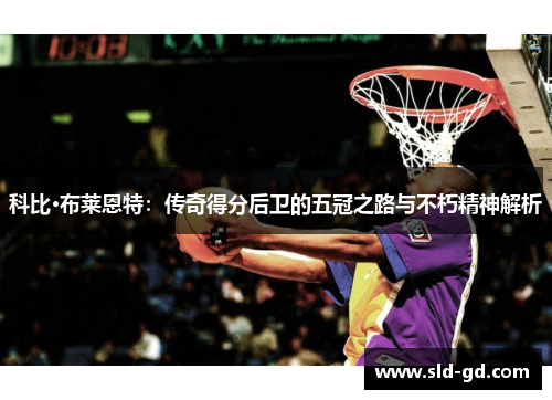 科比·布莱恩特：传奇得分后卫的五冠之路与不朽精神解析