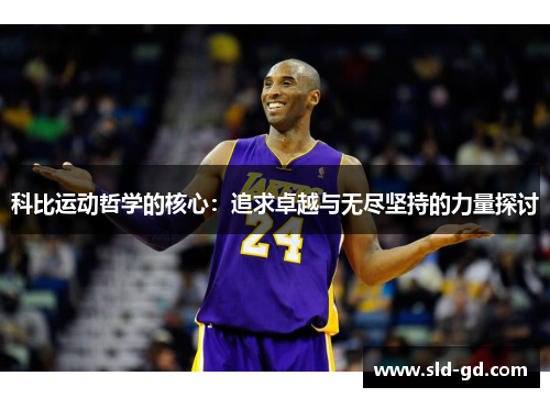 科比运动哲学的核心：追求卓越与无尽坚持的力量探讨