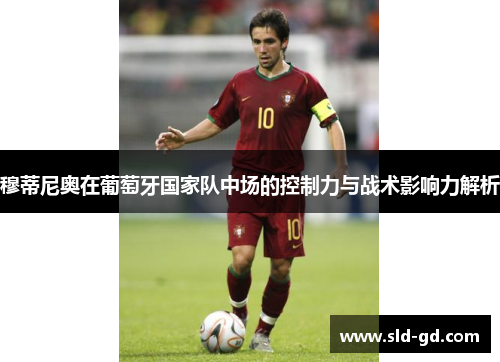 穆蒂尼奥在葡萄牙国家队中场的控制力与战术影响力解析