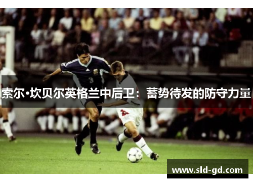 索尔·坎贝尔英格兰中后卫：蓄势待发的防守力量