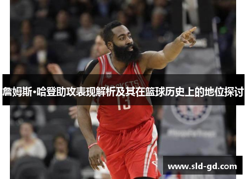 詹姆斯·哈登助攻表现解析及其在篮球历史上的地位探讨