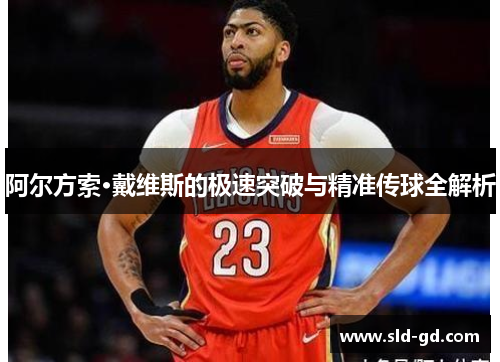 阿尔方索·戴维斯的极速突破与精准传球全解析
