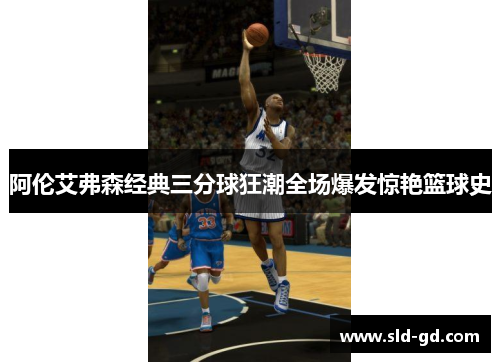 阿伦艾弗森经典三分球狂潮全场爆发惊艳篮球史
