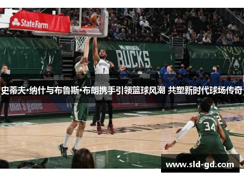 史蒂夫·纳什与布鲁斯·布朗携手引领篮球风潮 共塑新时代球场传奇