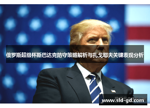 俄罗斯超级杯斯巴达克防守策略解析与扎戈耶夫关键表现分析