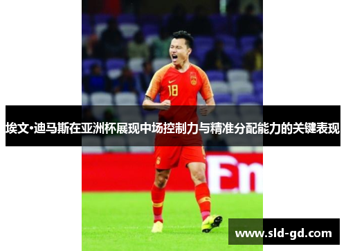 埃文·迪马斯在亚洲杯展现中场控制力与精准分配能力的关键表现