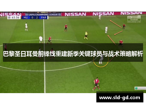巴黎圣日耳曼前锋线重建新季关键球员与战术策略解析