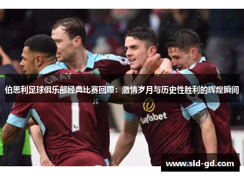 伯恩利足球俱乐部经典比赛回顾：激情岁月与历史性胜利的辉煌瞬间