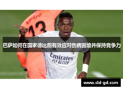 巴萨如何在国家德比前有效应对伤病困境并保持竞争力