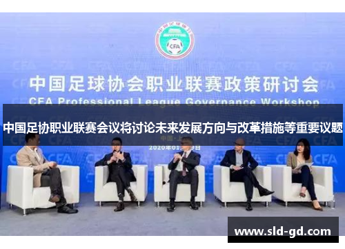 中国足协职业联赛会议将讨论未来发展方向与改革措施等重要议题