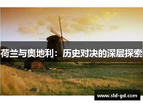荷兰与奥地利:历史对决的深层探索 荷兰与奥地利:历史对决的深层探索
