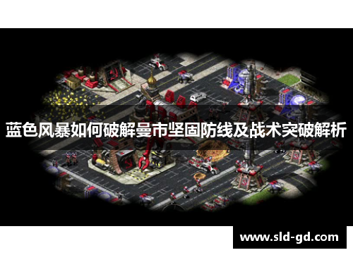 蓝色风暴如何破解曼市坚固防线及战术突破解析 蓝色风暴如何破解曼市坚固防线及战术突破解析