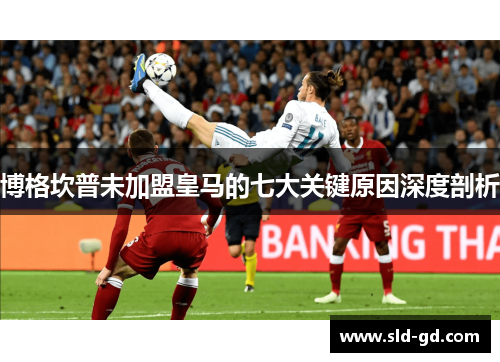 博格坎普未加盟皇马的七大关键原因深度剖析 博格坎普未加盟皇马的七大关键原因深度剖析