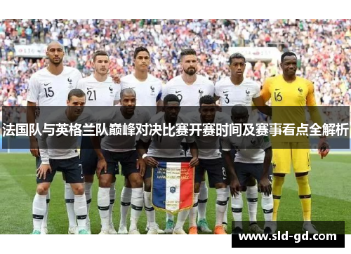 法国队与英格兰队巅峰对决比赛开赛时间及赛事看点全解析