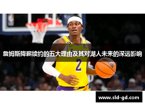 詹姆斯降薪续约的五大理由及其对湖人未来的深远影响