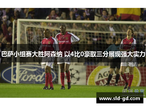 巴萨小组赛大胜阿森纳 以4比0豪取三分展现强大实力