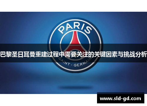 巴黎圣日耳曼重建过程中需要关注的关键因素与挑战分析