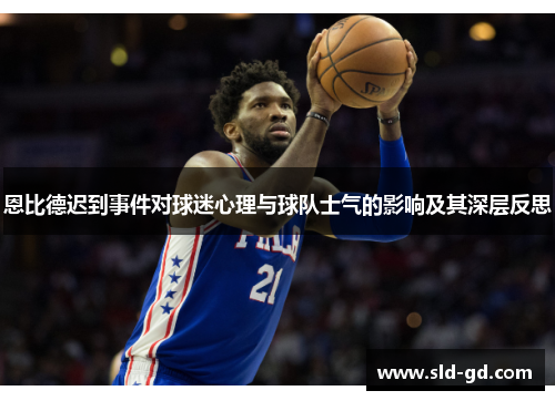 恩比德迟到事件对球迷心理与球队士气的影响及其深层反思 恩比德迟到事件对球迷心理与球队士气的影响及其深层反思