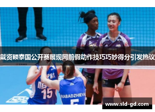 戴资颖泰国公开赛展现网前假动作技巧巧妙得分引发热议