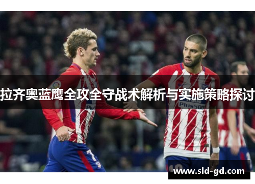 拉齐奥蓝鹰全攻全守战术解析与实施策略探讨 拉齐奥蓝鹰全攻全守战术解析与实施策略探讨