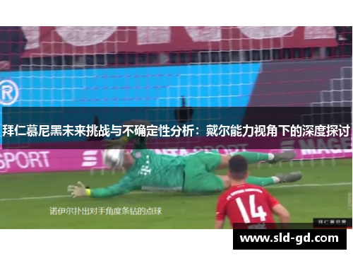 拜仁慕尼黑未来挑战与不确定性分析：戴尔能力视角下的深度探讨