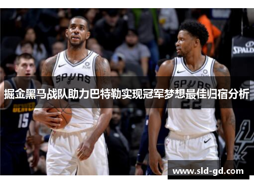 掘金黑马战队助力巴特勒实现冠军梦想最佳归宿分析