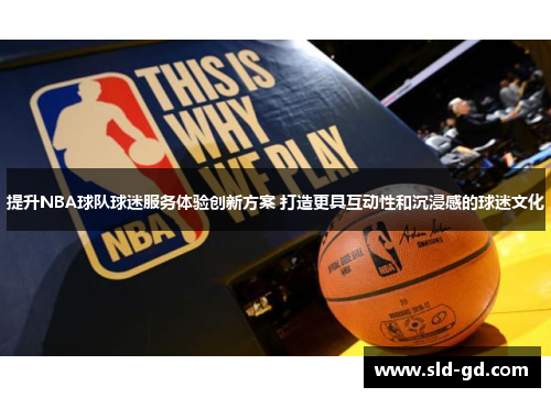 提升NBA球队球迷服务体验创新方案 打造更具互动性和沉浸感的球迷文化