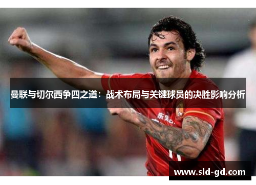 曼联与切尔西争四之道：战术布局与关键球员的决胜影响分析