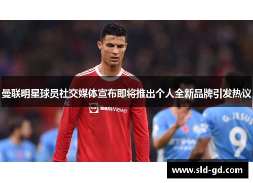 曼联明星球员社交媒体宣布即将推出个人全新品牌引发热议