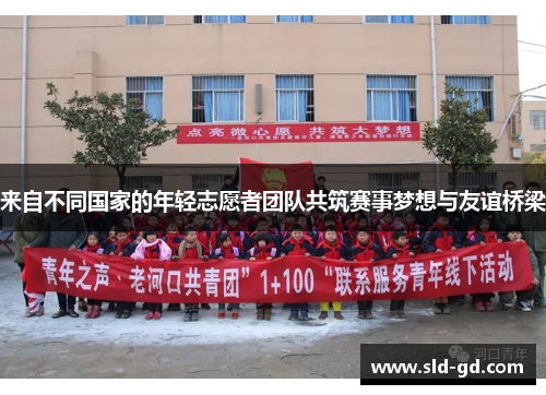 来自不同国家的年轻志愿者团队共筑赛事梦想与友谊桥梁 来自不同国家的年轻志愿者团队共筑赛事梦想与友谊桥梁