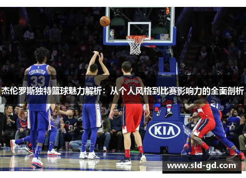 杰伦罗斯独特篮球魅力解析:从个人风格到比赛影响力的全面剖析 杰伦罗斯独特篮球魅力解析:从个人风格到比赛影响力的全面剖析