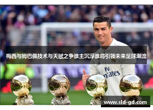 梅西与姆巴佩技术与天赋之争谁主沉浮谁将引领未来足球潮流