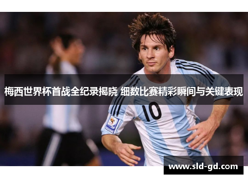 梅西世界杯首战全纪录揭晓 细数比赛精彩瞬间与关键表现