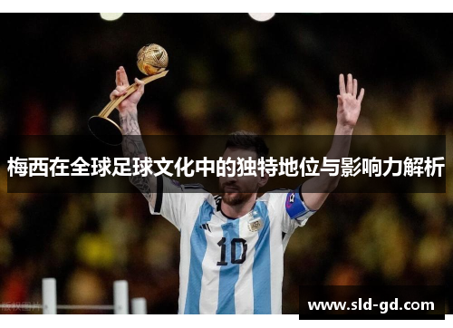 梅西在全球足球文化中的独特地位与影响力解析