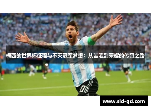 梅西的世界杯征程与不灭冠军梦想：从苦涩到荣耀的传奇之路