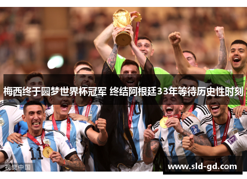 梅西终于圆梦世界杯冠军 终结阿根廷33年等待历史性时刻 梅西终于圆梦世界杯冠军 终结阿根廷33年等待历史性时刻